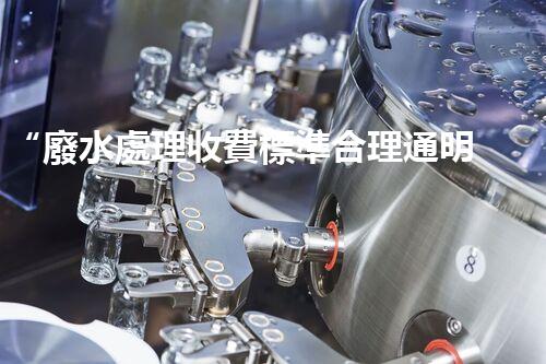 “廢水處理收費標準合理通明，助力綠色環(huán)保事業(yè)蓬勃進展”
